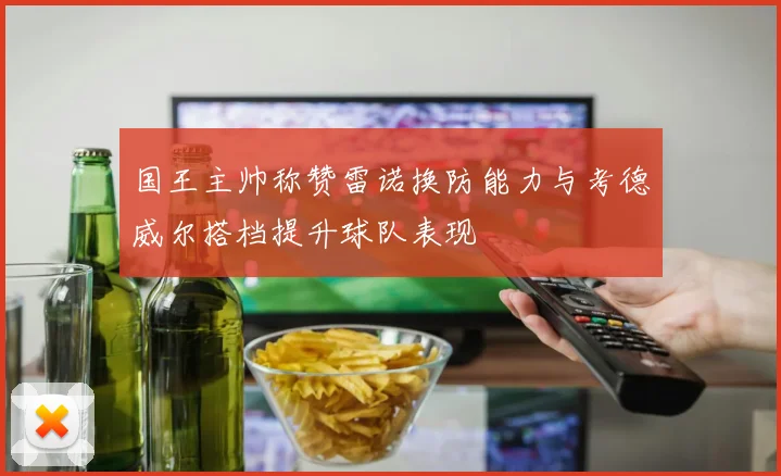 国王主帅称赞雷诺换防能力与考德威尔搭档提升球队表现