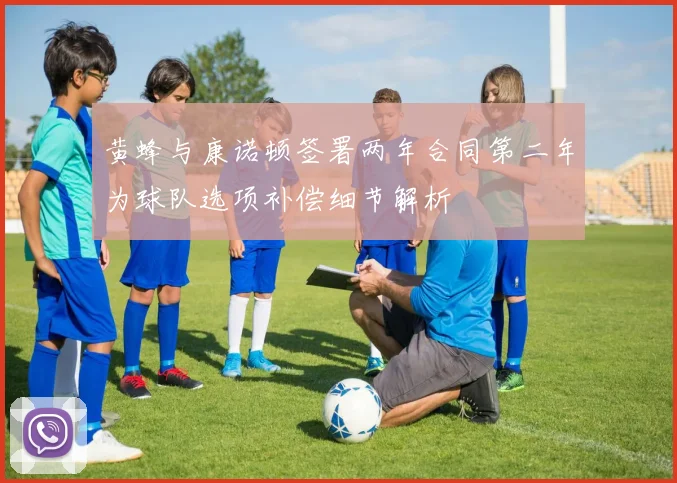黄蜂与康诺顿签署两年合同第二年为球队选项补偿细节解析