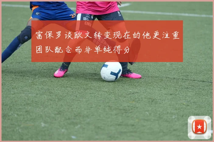 富保罗谈欧文转变现在的他更注重团队配合而非单纯得分