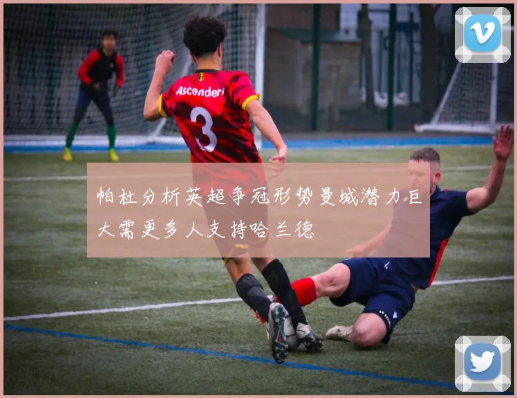 帕杜分析英超争冠形势曼城潜力巨大需更多人支持哈兰德