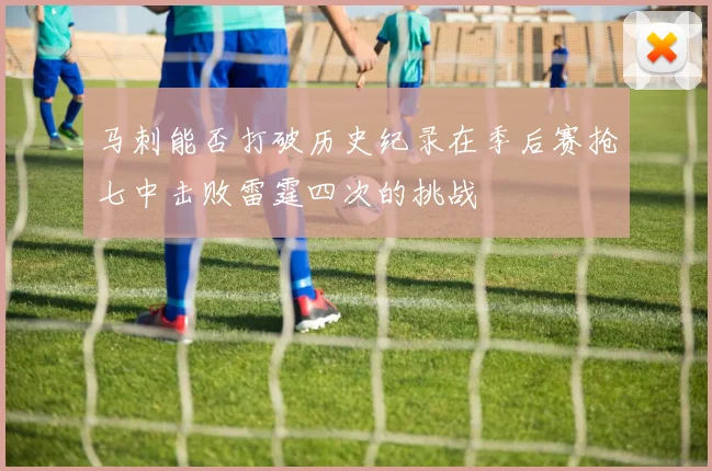 马刺能否打破历史纪录在季后赛抢七中击败雷霆四次的挑战